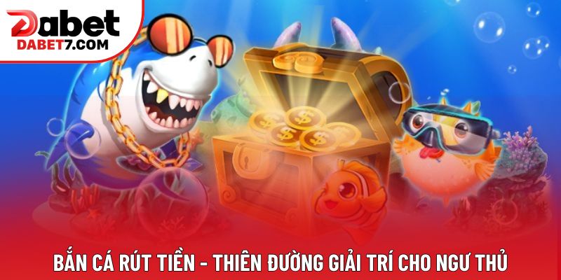 Bắn Cá Rút Tiền - Thiên Đường Giải Trí Cho Ngư Thủ