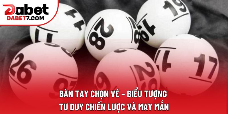 Bàn tay chọn vé – biểu tượng tư duy chiến lược và may mắn