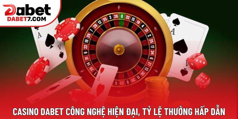 Casino DABET công nghệ hiện đại, tỷ lệ thưởng hấp dẫn
