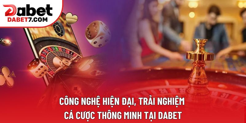 Công nghệ hiện đại, trải nghiệm cá cược thông minh tại DABET