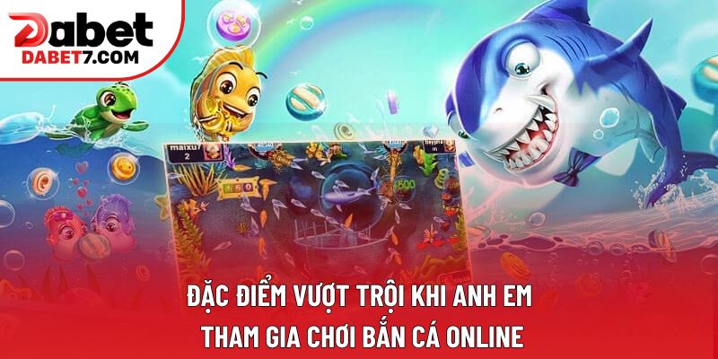 Đặc điểm vượt trội khi anh em tham gia chơi bắn cá online