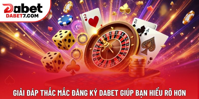 Giải đáp thắc mắc đăng ký DABET giúp bạn hiểu rõ hơn