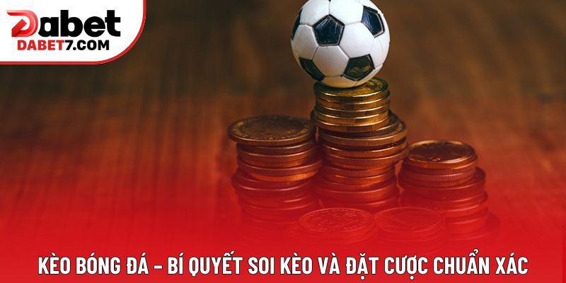 Kèo bóng đá – Bí quyết soi kèo và đặt cược chuẩn xác