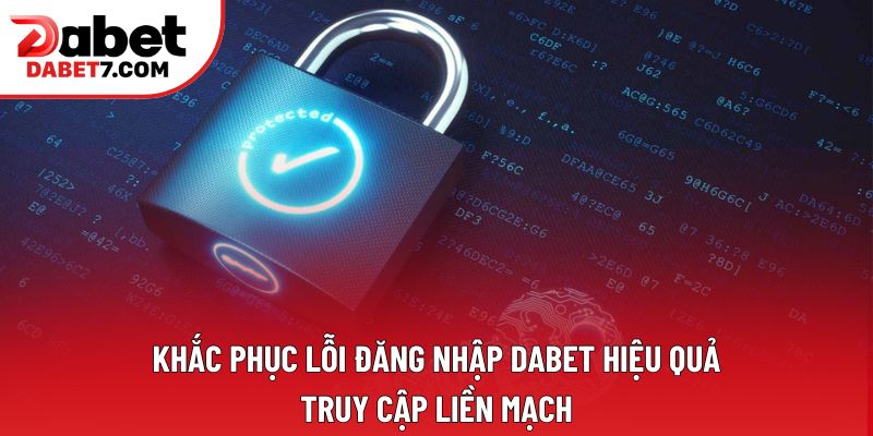 Khắc phục lỗi đăng nhập DABET hiệu quả, truy cập liền mạch