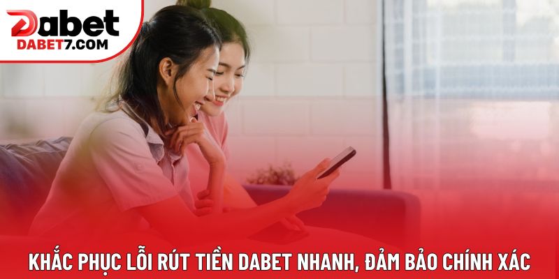Khắc phục lỗi rút tiền DABET nhanh, đảm bảo chính xác
