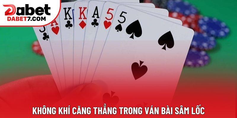 Không khí căng thẳng trong ván bài Sâm Lốc