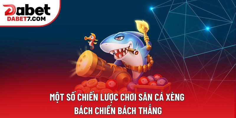 Một số chiến lược chơi săn cá xèng bách chiến bách thắng