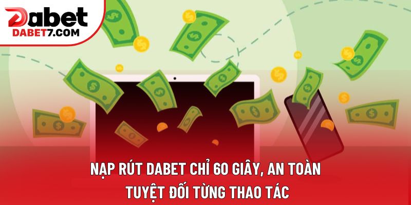 Nạp rút DABET chỉ 60 giây, an toàn tuyệt đối từng thao tác