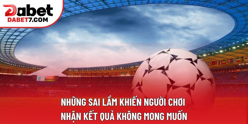 Những sai lầm khiến người chơi nhận kết quả không mong muốn