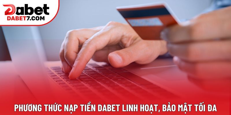 Phương thức nạp tiền DABET linh hoạt, bảo mật tối đa
