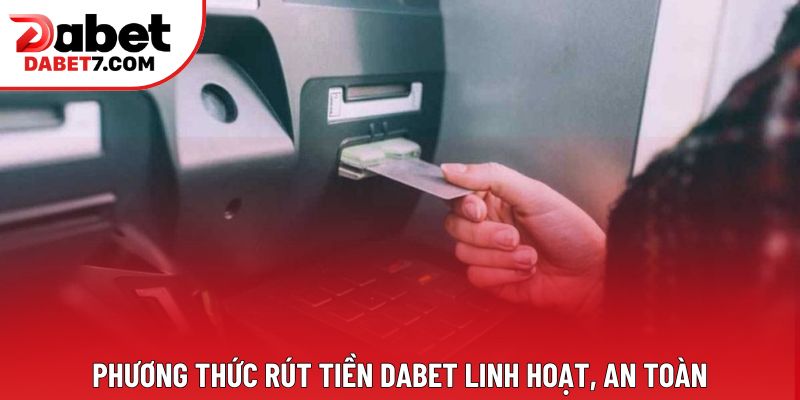 Phương thức rút tiền DABET linh hoạt, an toàn