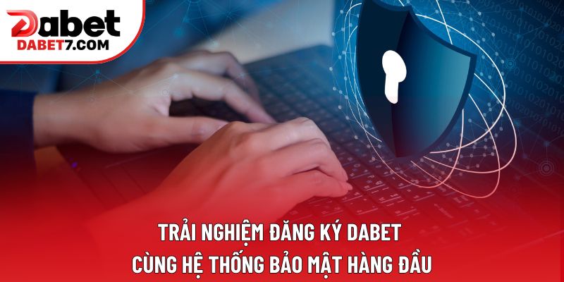 Trải nghiệm đăng ký DABET cùng hệ thống bảo mật hàng đầu