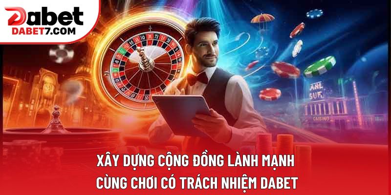 Xây dựng cộng đồng lành mạnh cùng chơi có trách nhiệm DABET